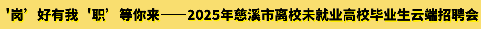 “百企納賢 智匯慈溪”2025年慈溪市離校未就業(yè)高校畢業(yè)生云端招聘會